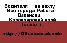 Водители BC на вахту. - Все города Работа » Вакансии   . Красноярский край,Талнах г.